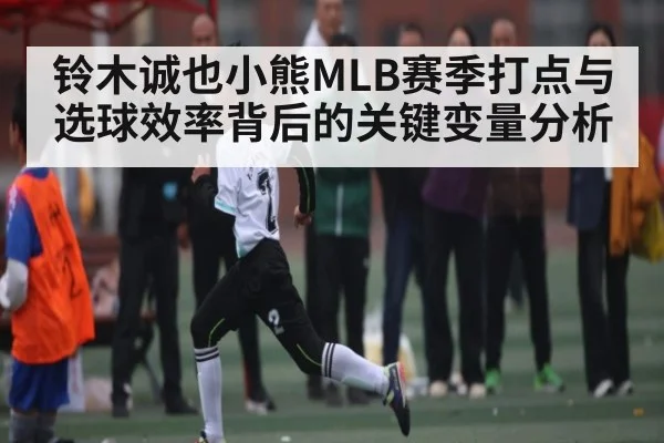 铃木诚也小熊MLB赛季打点与选球效率背后的关键变量分析